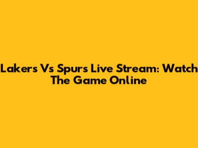 Lakers Vs Spurs Live Stream: Watch The Game Online