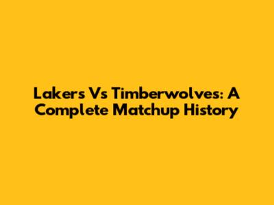 Lakers Vs Timberwolves: A Complete Matchup History