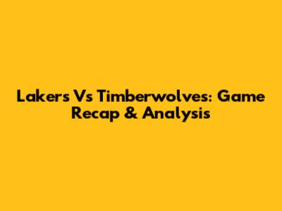 Lakers Vs Timberwolves: Game Recap & Analysis