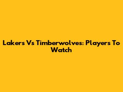 Lakers Vs Timberwolves: Players To Watch
