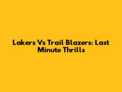 Lakers Vs Trail Blazers: Last Minute Thrills
