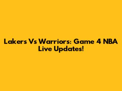 Lakers Vs Warriors: Game 4 NBA Live Updates!