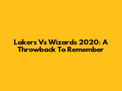 Lakers Vs Wizards 2020: A Throwback To Remember