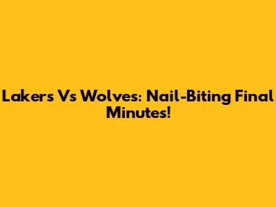 Lakers Vs Wolves: Nail-Biting Final Minutes!