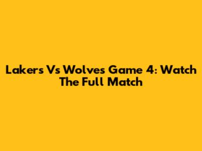 Lakers Vs Wolves Game 4: Watch The Full Match