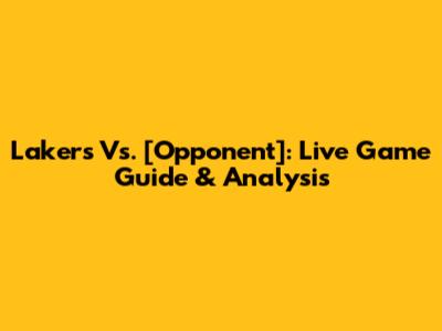 Lakers Vs. [Opponent]: Live Game Guide & Analysis