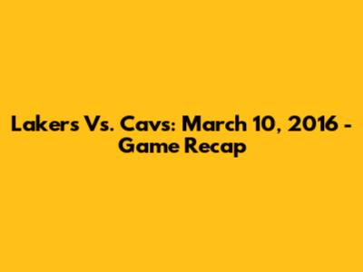 Lakers Vs. Cavs: March 10, 2016 - Game Recap