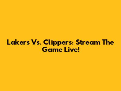 Lakers Vs. Clippers: Stream The Game Live!