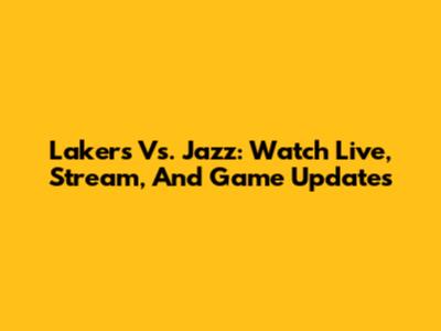 Lakers Vs. Jazz: Watch Live, Stream, And Game Updates