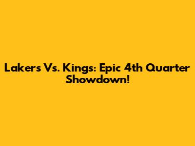 Lakers Vs. Kings: Epic 4th Quarter Showdown!