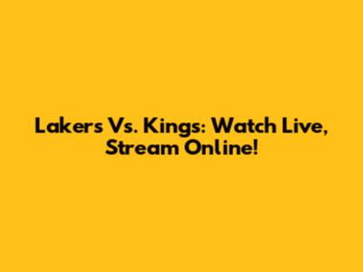 Lakers Vs. Kings: Watch Live, Stream Online!