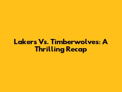 Lakers Vs. Timberwolves: A Thrilling Recap