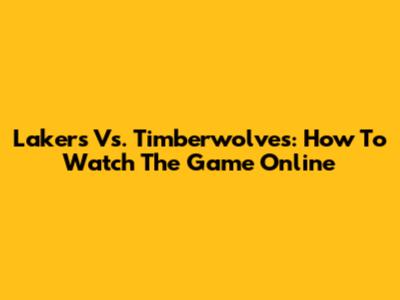 Lakers Vs. Timberwolves: How To Watch The Game Online