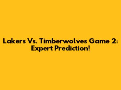 Lakers Vs. Timberwolves Game 2: Expert Prediction!