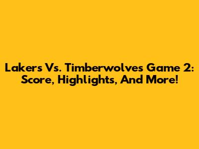 Lakers Vs. Timberwolves Game 2: Score, Highlights, And More!