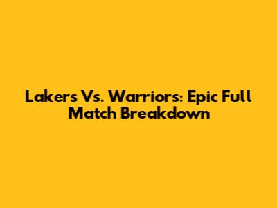 Lakers Vs. Warriors: Epic Full Match Breakdown