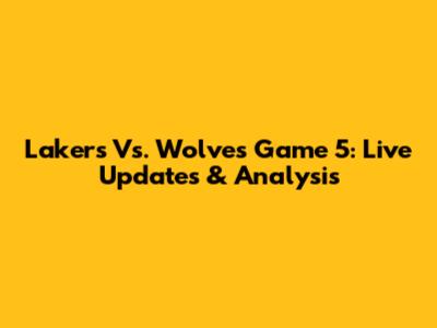 Lakers Vs. Wolves Game 5: Live Updates & Analysis