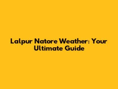 Lalpur Natore Weather: Your Ultimate Guide