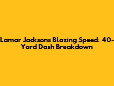 Lamar Jackson's Blazing Speed: 40-Yard Dash Breakdown