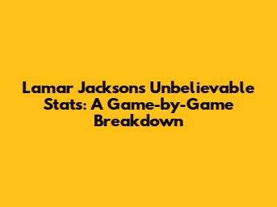 Lamar Jackson's Unbelievable Stats: A Game-by-Game Breakdown