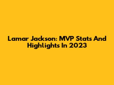 Lamar Jackson: MVP Stats And Highlights In 2023
