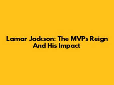 Lamar Jackson: The MVP's Reign And His Impact