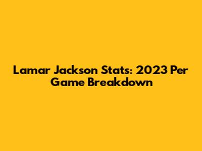 Lamar Jackson Stats: 2023 Per Game Breakdown