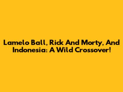 Lamelo Ball, Rick And Morty, And Indonesia: A Wild Crossover!