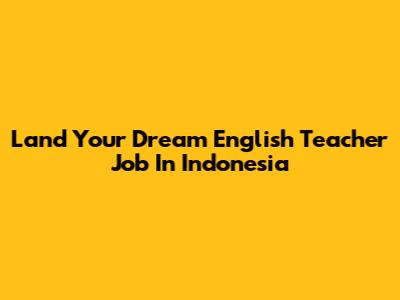 Land Your Dream English Teacher Job In Indonesia