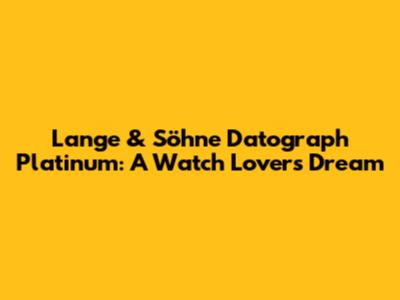 Lange & Söhne Datograph Platinum: A Watch Lover's Dream