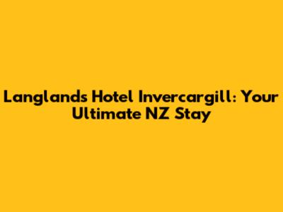 Langlands Hotel Invercargill: Your Ultimate NZ Stay