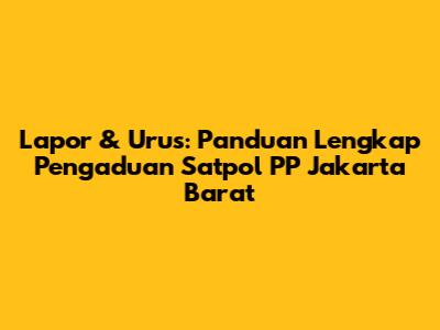 Lapor & Urus: Panduan Lengkap Pengaduan Satpol PP Jakarta Barat