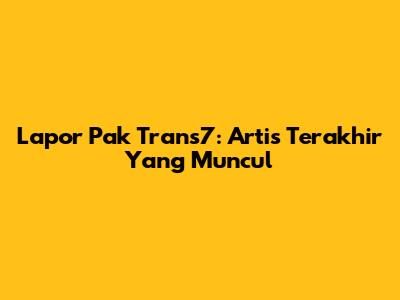 Lapor Pak Trans7: Artis Terakhir Yang Muncul