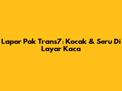 Lapor Pak Trans7: Kocak & Seru Di Layar Kaca