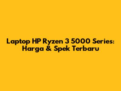 Laptop HP Ryzen 3 5000 Series: Harga & Spek Terbaru