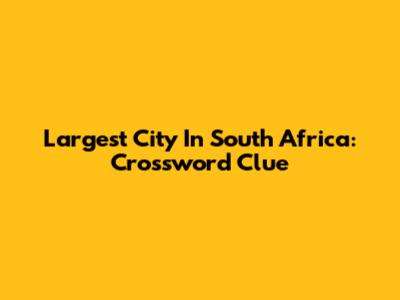 Largest City In South Africa: Crossword Clue