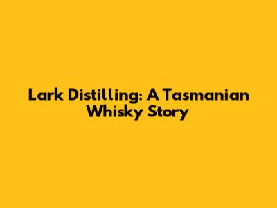 Lark Distilling: A Tasmanian Whisky Story