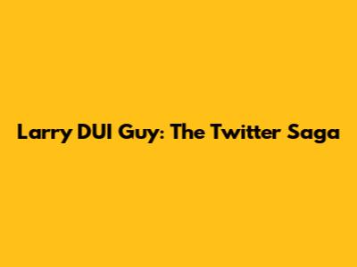 Larry DUI Guy: The Twitter Saga