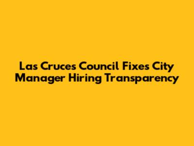 Las Cruces Council Fixes City Manager Hiring Transparency