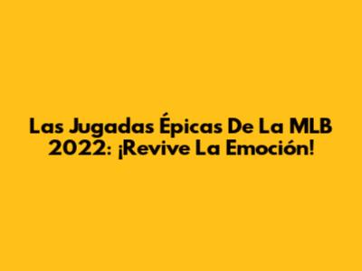 Las Jugadas Épicas De La MLB 2022: ¡Revive La Emoción!