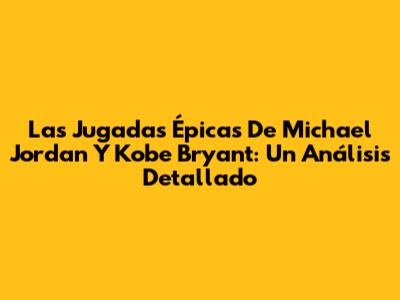 Las Jugadas Épicas De Michael Jordan Y Kobe Bryant: Un Análisis Detallado
