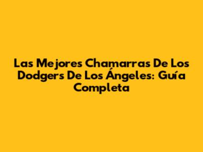 Las Mejores Chamarras De Los Dodgers De Los Ángeles: Guía Completa