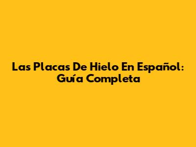 Las Placas De Hielo En Español: Guía Completa