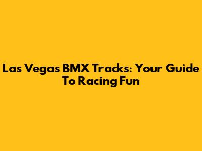 Las Vegas BMX Tracks: Your Guide To Racing Fun