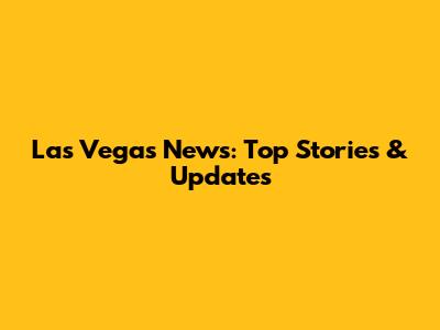 Las Vegas News: Top Stories & Updates