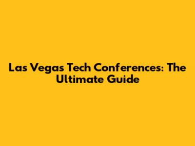 Las Vegas Tech Conferences: The Ultimate Guide