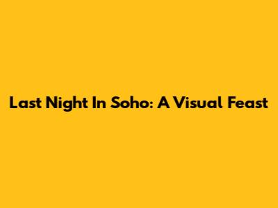 Last Night In Soho: A Visual Feast