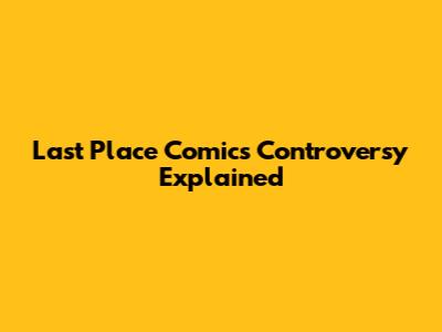 Last Place Comics Controversy Explained