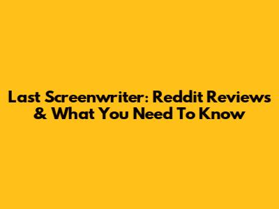 Last Screenwriter: Reddit Reviews & What You Need To Know