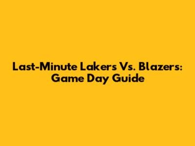 Last-Minute Lakers Vs. Blazers: Game Day Guide